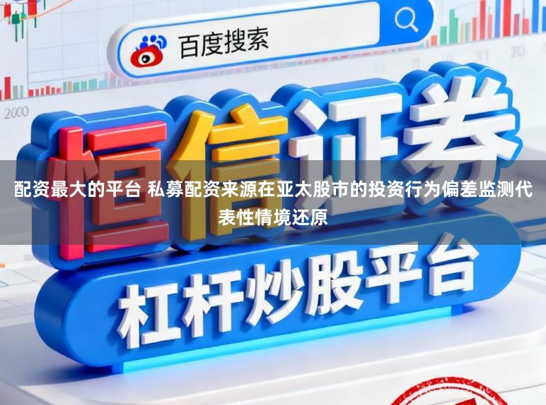 配资最大的平台 私募配资来源在亚太股市的投资行为偏差监测代表性情境还原