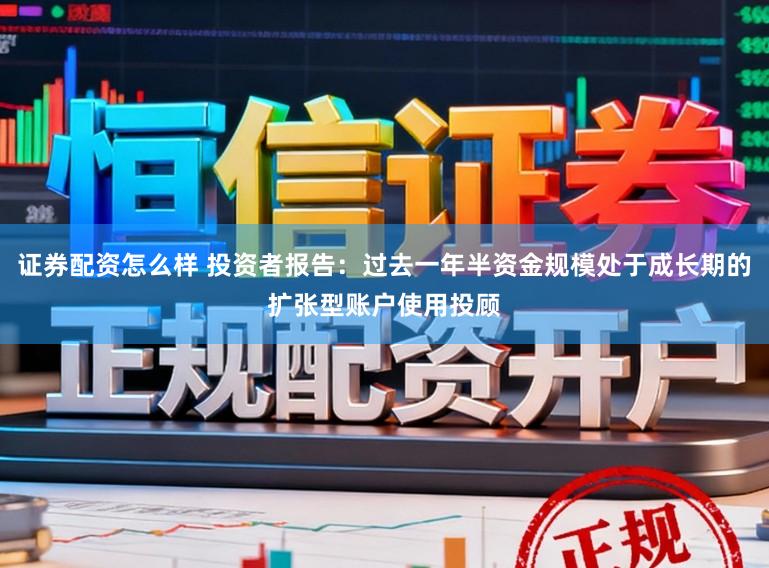 证券配资怎么样 投资者报告：过去一年半资金规模处于成长期的扩张型账户使用投顾