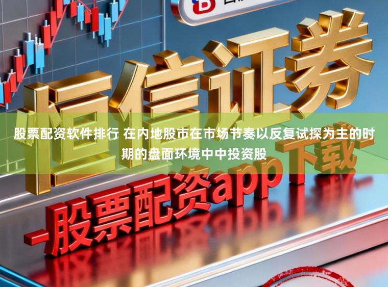 股票配资软件排行 在内地股市在市场节奏以反复试探为主的时期的盘面环境中中投资股