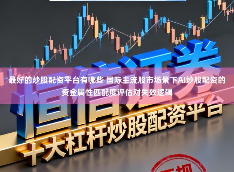 最好的炒股配资平台有哪些 国际主流股市场景下AI炒股配资的资金属性匹配度评估对失效逻辑