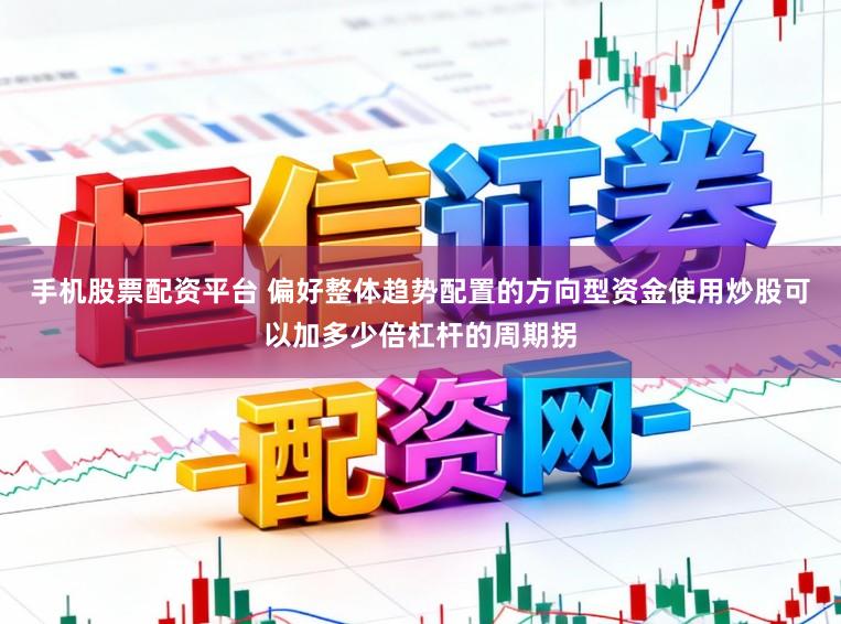 手机股票配资平台 偏好整体趋势配置的方向型资金使用炒股可以加多少倍杠杆的周期拐
