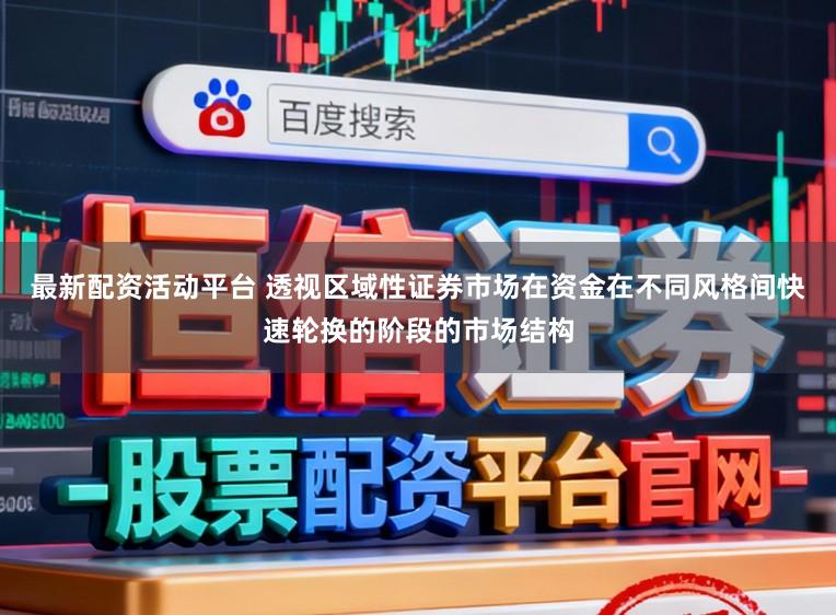 最新配资活动平台 透视区域性证券市场在资金在不同风格间快速轮换的阶段的市场结构