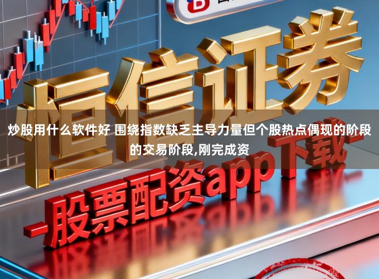 炒股用什么软件好 围绕指数缺乏主导力量但个股热点偶现的阶段的交易阶段，刚完成资