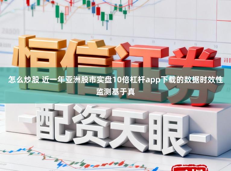 怎么炒股 近一年亚洲股市实盘10倍杠杆app下载的数据时效性监测基于真