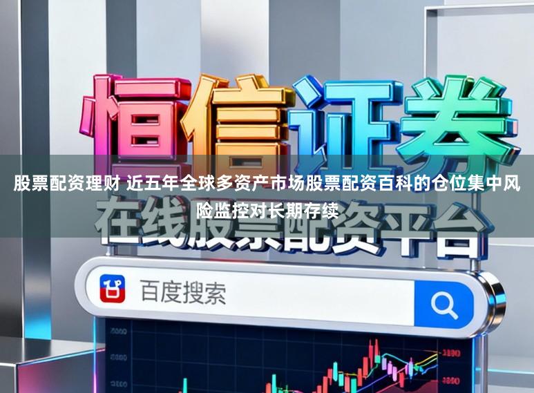 股票配资理财 近五年全球多资产市场股票配资百科的仓位集中风险监控对长期存续