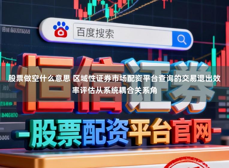 股票做空什么意思 区域性证券市场配资平台查询的交易退出效率评估从系统耦合关系角