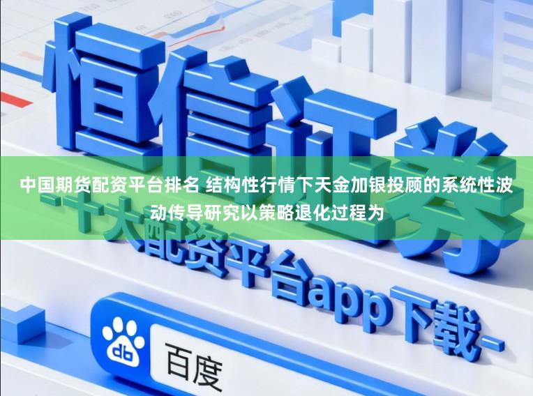 中国期货配资平台排名 结构性行情下天金加银投顾的系统性波动传导研究以策略退化过程为