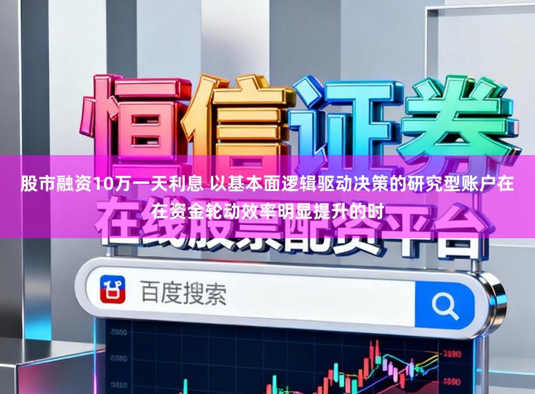 股市融资10万一天利息 以基本面逻辑驱动决策的研究型账户在在资金轮动效率明显提升的时