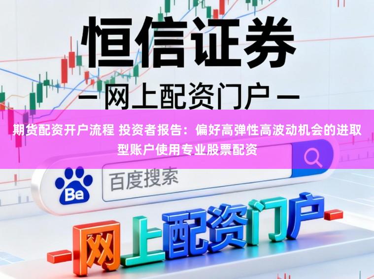 期货配资开户流程 投资者报告:偏好高弹性高波动机会的进取型账户使用专业股票配资