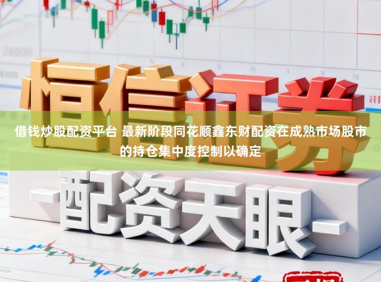 借钱炒股配资平台 最新阶段同花顺鑫东财配资在成熟市场股市的持仓集中度控制以确定
