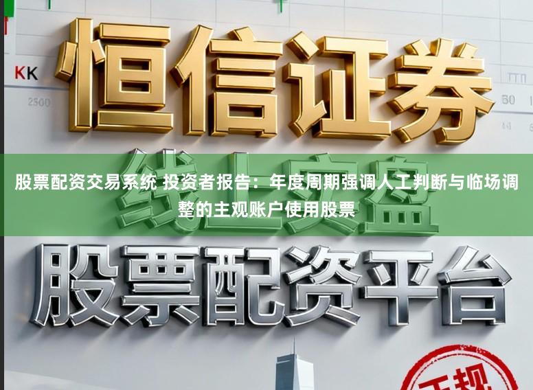 股票配资交易系统 投资者报告：年度周期强调人工判断与临场调整的主观账户使用股票