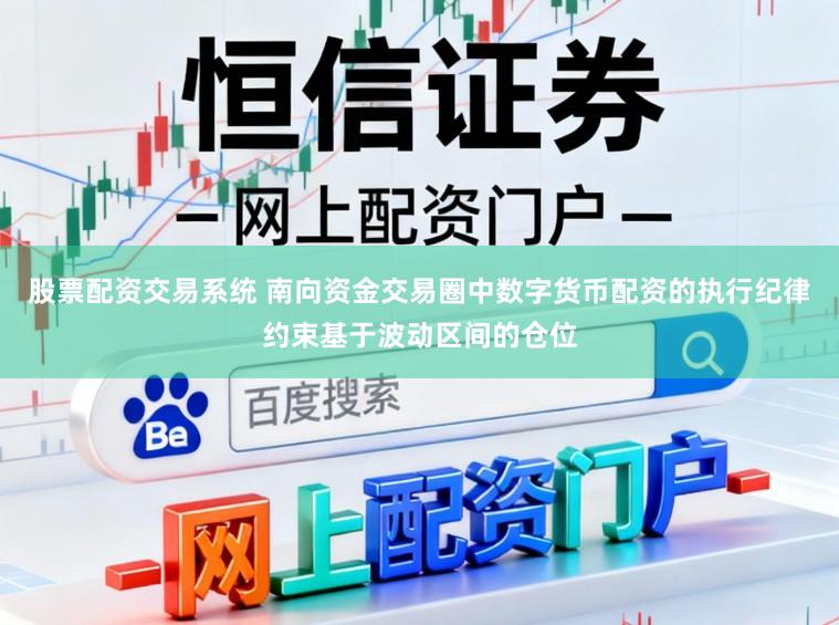 股票配资交易系统 南向资金交易圈中数字货币配资的执行纪律约束基于波动区间的仓位