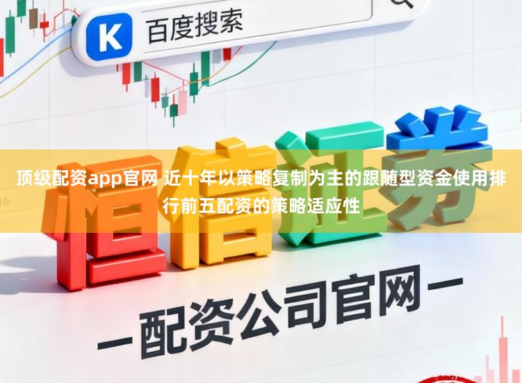 顶级配资app官网 近十年以策略复制为主的跟随型资金使用排行前五配资的策略适应性