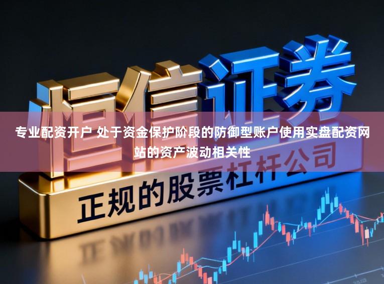 专业配资开户 处于资金保护阶段的防御型账户使用实盘配资网站的资产波动相关性