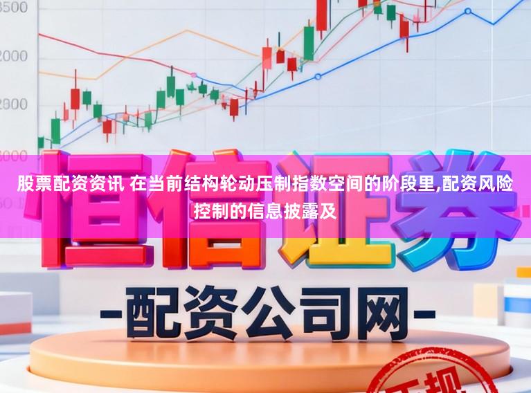 股票配资资讯 在当前结构轮动压制指数空间的阶段里,配资风险控制的信息披露及