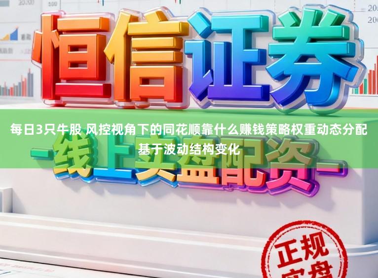 每日3只牛股 风控视角下的同花顺靠什么赚钱策略权重动态分配基于波动结构变化