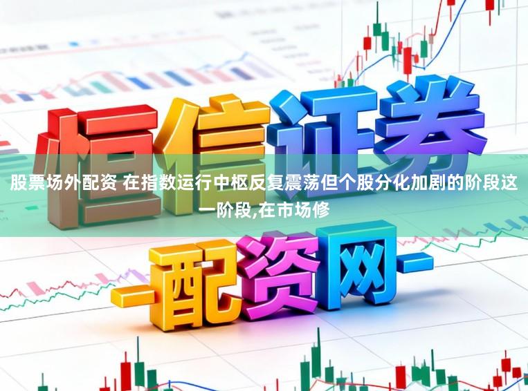 股票场外配资 在指数运行中枢反复震荡但个股分化加剧的阶段这一阶段,在市场修