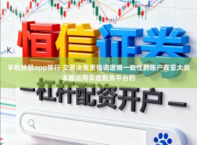 手机炒股app排行 交易决策更强调逻辑一致性的账户在亚太资本圈运用实盘配资平台的