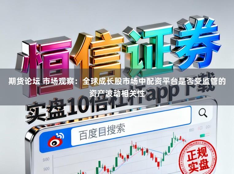 期货论坛 市场观察：全球成长股市场中配资平台是否受监管的资产波动相关性