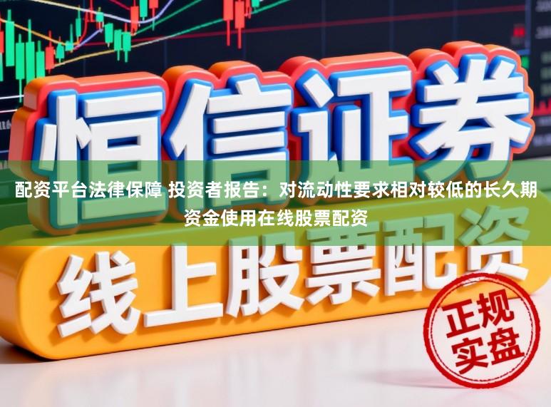 配资平台法律保障 投资者报告:对流动性要求相对较低的长久期资金使用在线股票配资