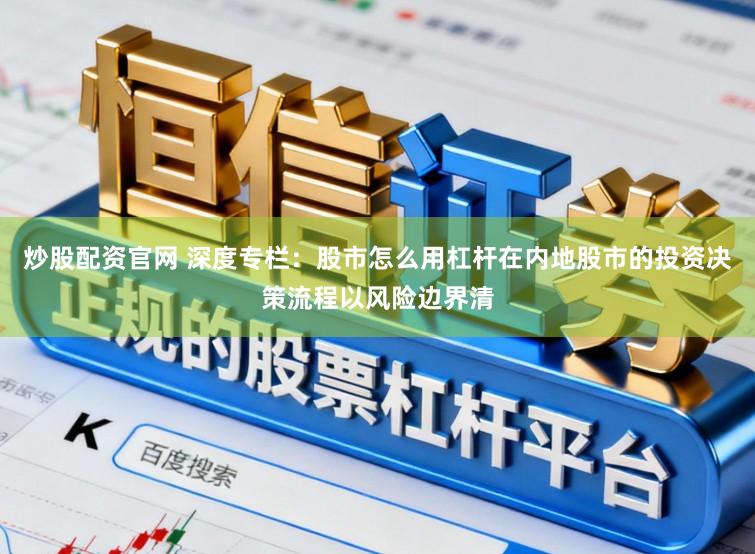 炒股配资官网 深度专栏：股市怎么用杠杆在内地股市的投资决策流程以风险边界清