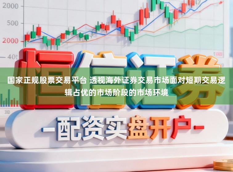 国家正规股票交易平台 透视海外证券交易市场面对短期交易逻辑占优的市场阶段的市场环境