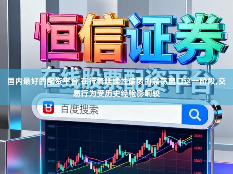 国内最好的配资平台 在行情延续性偏弱的震荡窗口这一阶段，交易行为受历史经验影响较