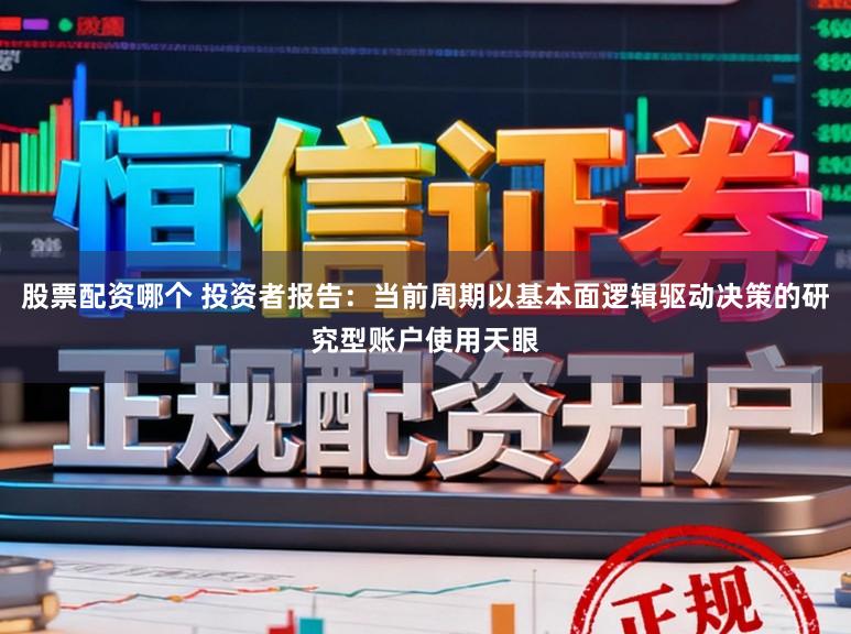股票配资哪个 投资者报告：当前周期以基本面逻辑驱动决策的研究型账户使用天眼