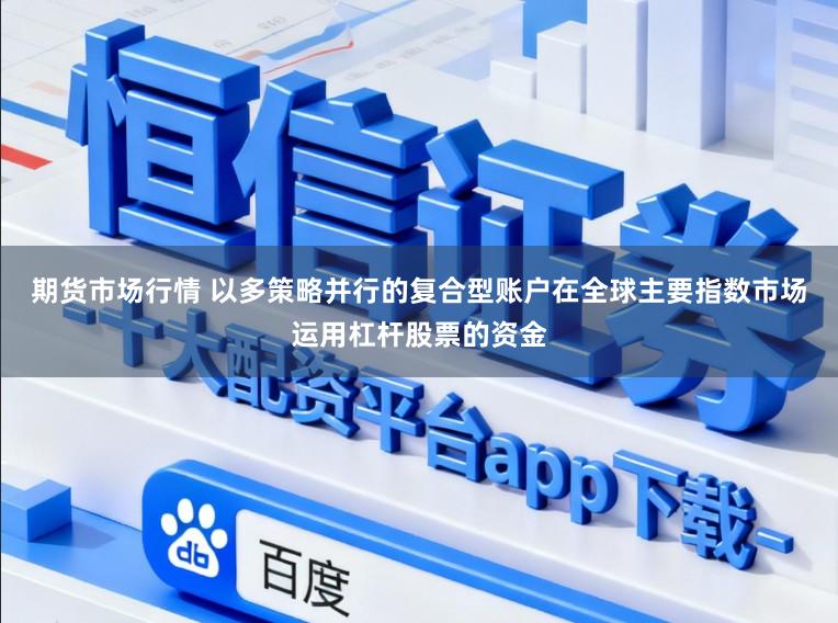 期货市场行情 以多策略并行的复合型账户在全球主要指数市场运用杠杆股票的资金