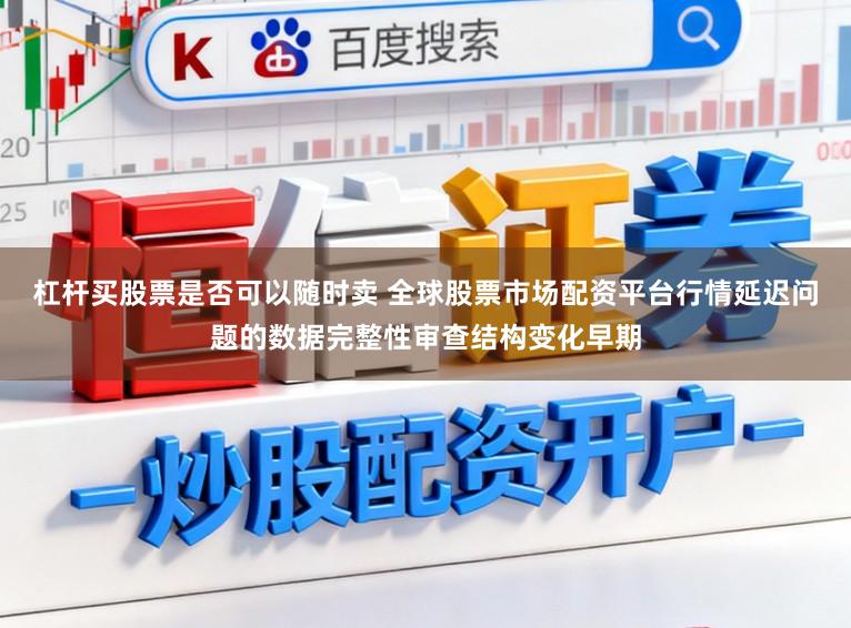 杠杆买股票是否可以随时卖 全球股票市场配资平台行情延迟问题的数据完整性审查结构变化早期