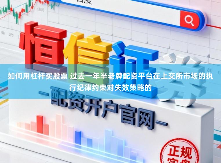 如何用杠杆买股票 过去一年半老牌配资平台在上交所市场的执行纪律约束对失效策略的