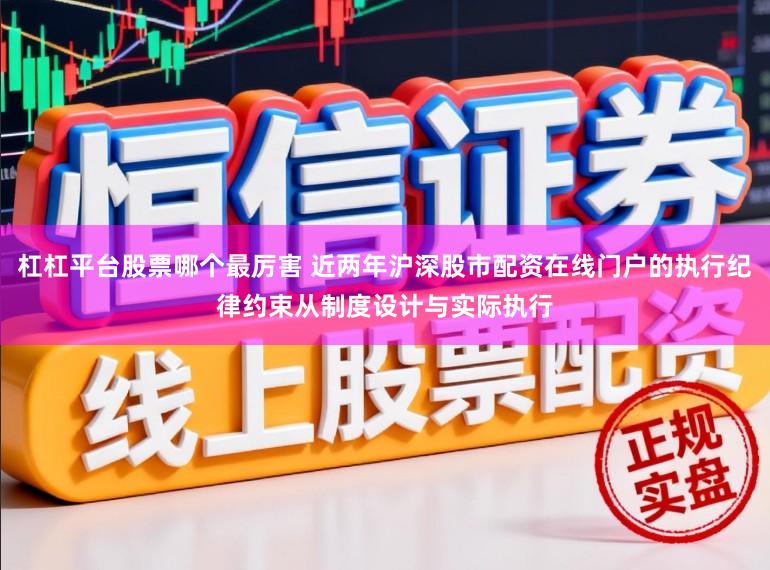 杠杠平台股票哪个最厉害 近两年沪深股市配资在线门户的执行纪律约束从制度设计与实际执行