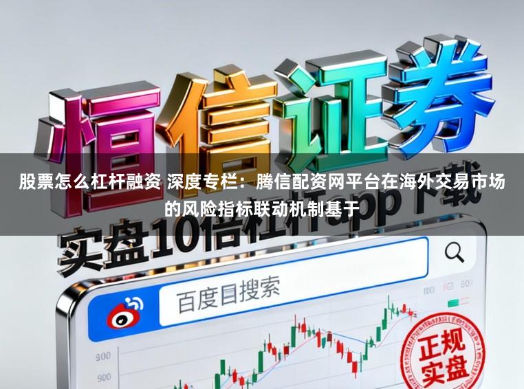 股票怎么杠杆融资 深度专栏：腾信配资网平台在海外交易市场的风险指标联动机制基于