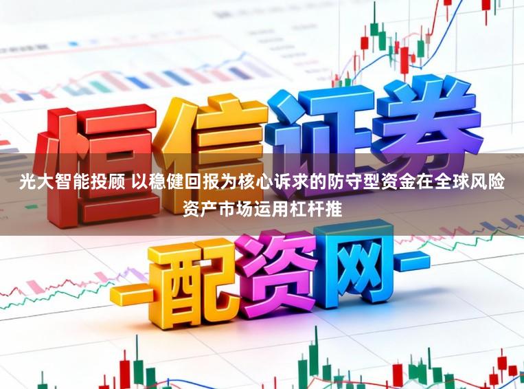 光大智能投顾 以稳健回报为核心诉求的防守型资金在全球风险资产市场运用杠杆推
