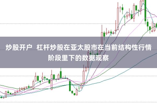 炒股开户  杠杆炒股在亚太股市在当前结构性行情阶段里下的数据观察