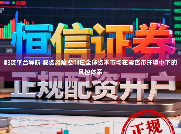 配资平台导航 配资风险控制在全球资本市场在震荡市环境中下的风控体系