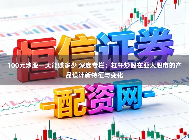 100元炒股一天能赚多少 深度专栏：杠杆炒股在亚太股市的产品设计新特征与变化