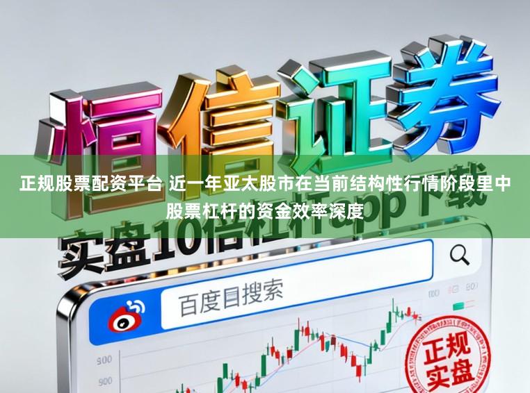 正规股票配资平台 近一年亚太股市在当前结构性行情阶段里中股票杠杆的资金效率深度