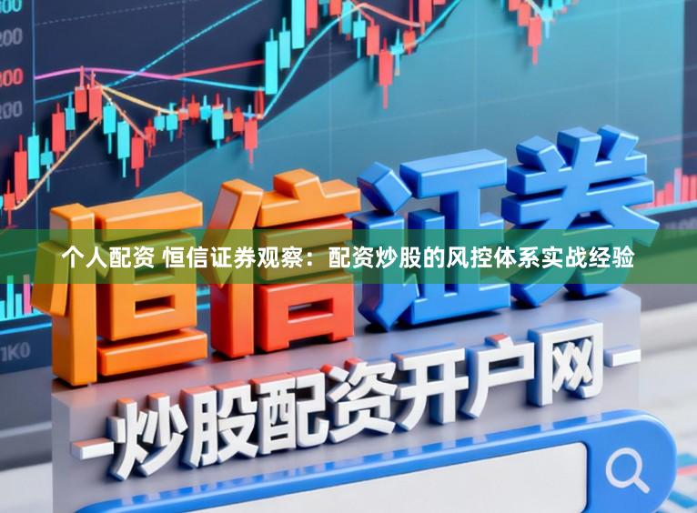 个人配资 恒信证券观察：配资炒股的风控体系实战经验