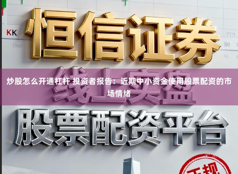 炒股怎么开通杠杆 投资者报告：近期中小资金使用股票配资的市场情绪