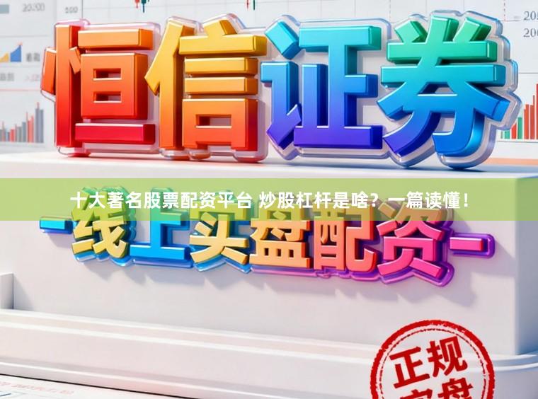 十大著名股票配资平台 炒股杠杆是啥？一篇读懂！