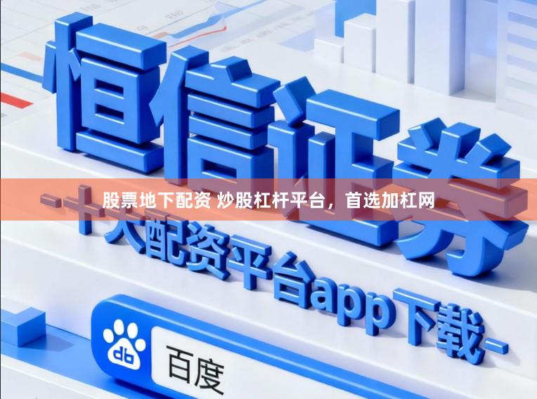 股票地下配资 炒股杠杆平台，首选加杠网
