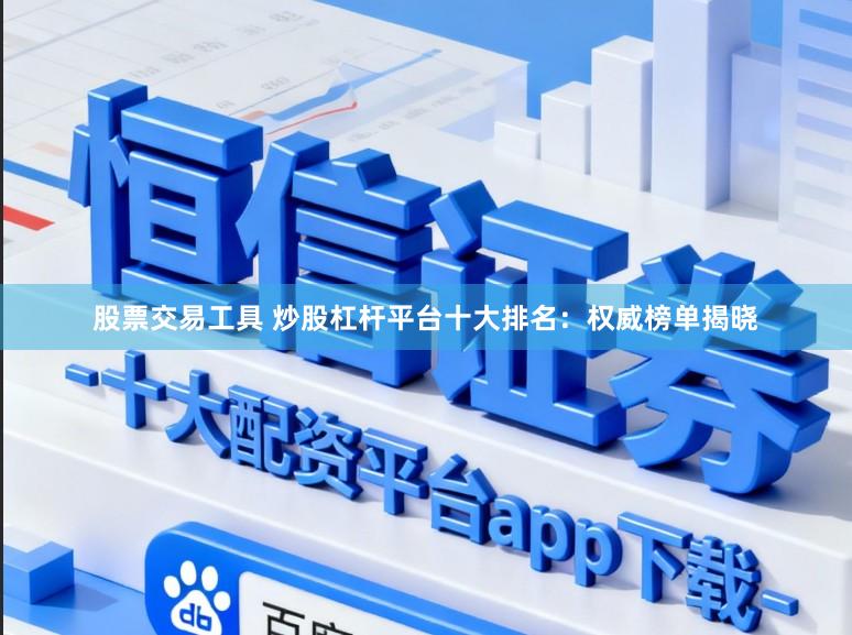 股票交易工具 炒股杠杆平台十大排名：权威榜单揭晓