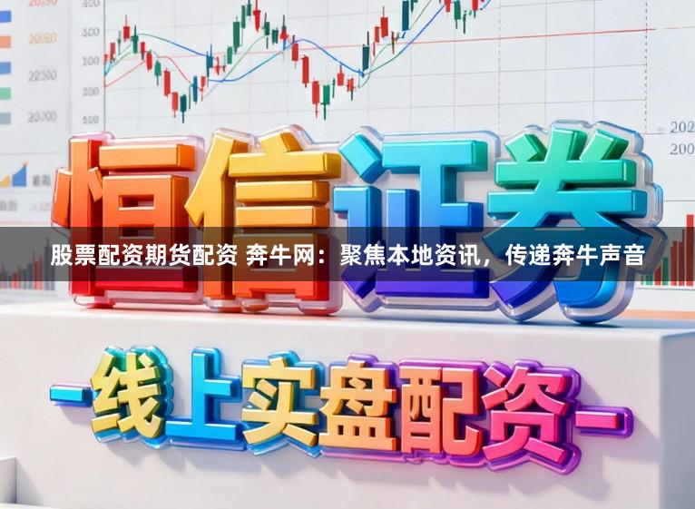 股票配资期货配资 奔牛网：聚焦本地资讯，传递奔牛声音