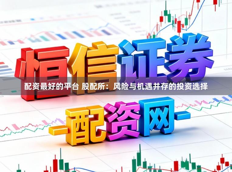 配资最好的平台 股配所：风险与机遇并存的投资选择