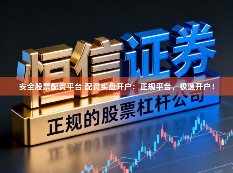 安全股票配资平台 配资实盘开户：正规平台，极速开户！
