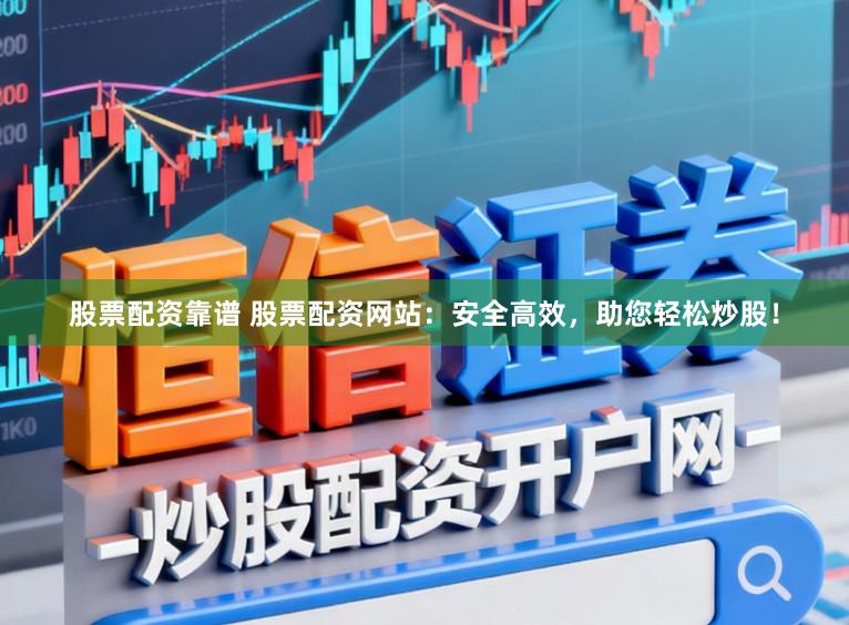 股票配资靠谱 股票配资网站：安全高效，助您轻松炒股！