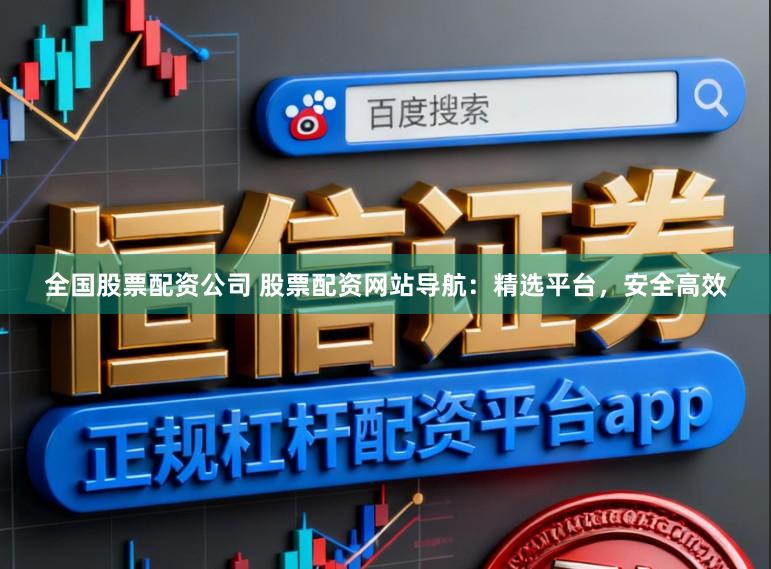 全国股票配资公司 股票配资网站导航：精选平台，安全高效