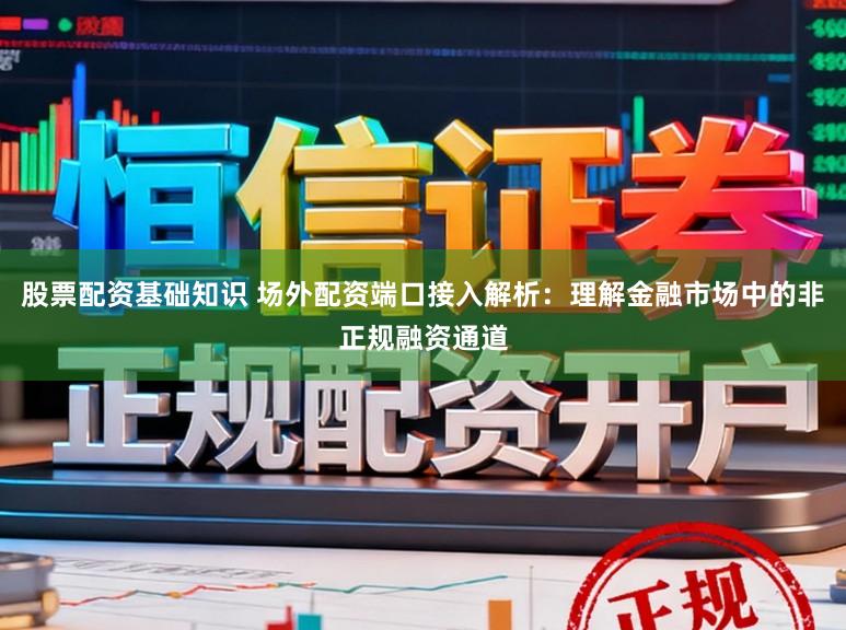 股票配资基础知识 场外配资端口接入解析：理解金融市场中的非正规融资通道