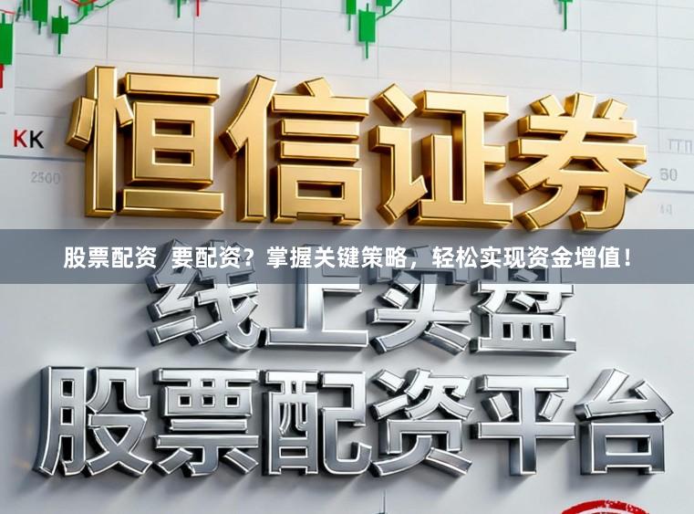 股票配资 要配资?掌握关键策略,轻松实现资金增值!